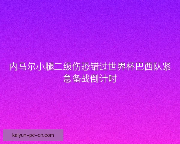 内马尔小腿二级伤恐错过世界杯巴西队紧急备战倒计时