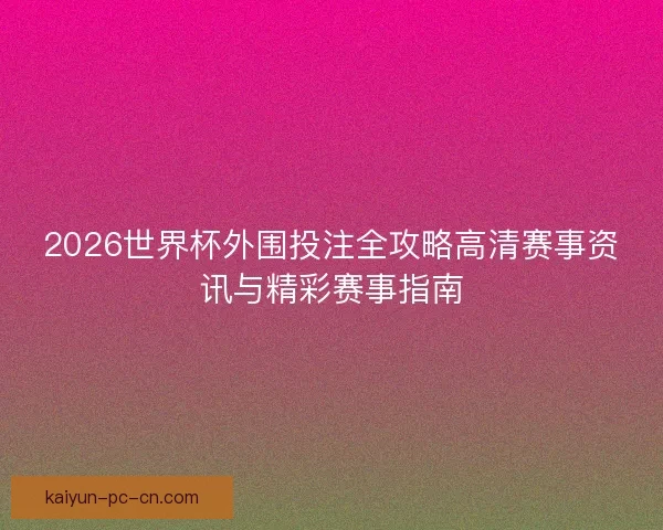 2026世界杯外围投注全攻略高清赛事资讯与精彩赛事指南