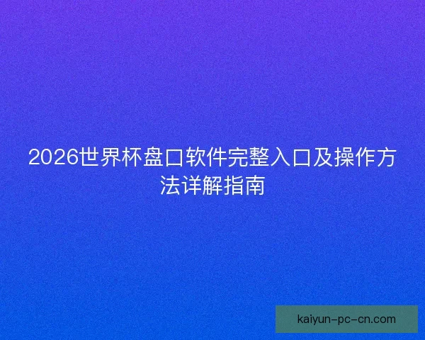 2026世界杯盘口软件完整入口及操作方法详解指南