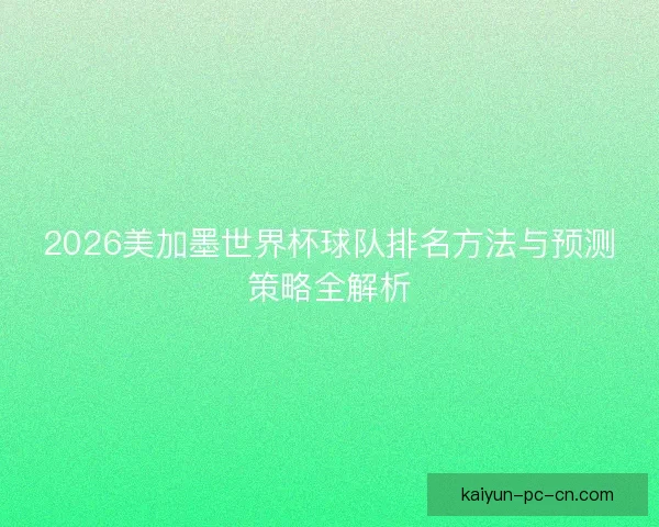 2026美加墨世界杯球队排名方法与预测策略全解析