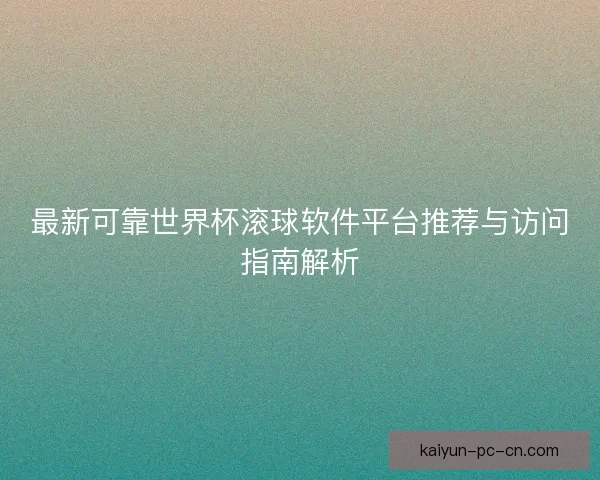 最新可靠世界杯滚球软件平台推荐与访问指南解析